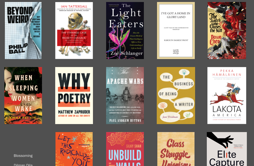 A gallery view of book covers on a dark background. The titles are Beyond Weird, The Strange Case of the Rickety Cossack, The Light Eaters, I've Got a Home in Glory Land, The Witch Who Chases the Sun, When Sleeping Women Wake, Why Poetry, The Apache Wars, The Business of Being a Writer, Lakota America, Blossoming by Dilman Dila, Let This Radicalize You, Unbuild Walls, Class Struggle Unionism, and Elite Capture.